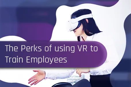 The Perks of using Virtual Reality to Train Employees